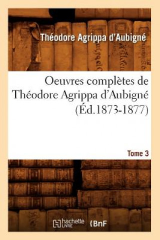 Könyv Oeuvres Completes de Theodore Agrippa d'Aubigne. Tome 3 (Ed.1873-1877) Theodore Agrippa D'Aubigne