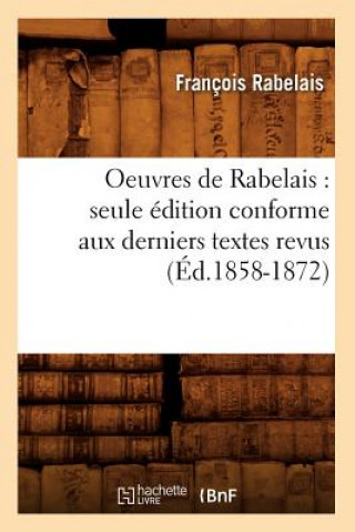 Kniha Oeuvres de Rabelais: Seule Edition Conforme Aux Derniers Textes Revus (Ed.1858-1872) Francois Rabelais