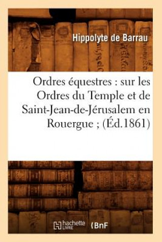 Kniha Ordres Equestres: Sur Les Ordres Du Temple Et de Saint-Jean-De-Jerusalem En Rouergue (Ed.1861) De Barrau H