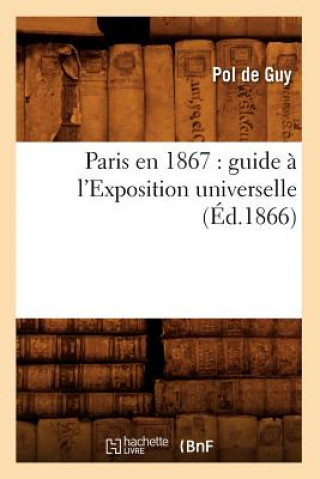 Kniha Paris En 1867: Guide A l'Exposition Universelle (Ed.1866) Pol Guy (De)