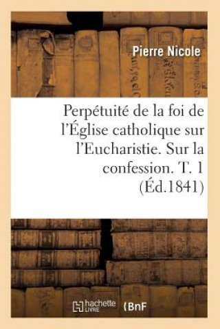 Knjiga Perpetuite de la Foi de l'Eglise Catholique Sur l'Eucharistie. Sur La Confession. T. 1 (Ed.1841) Pierre Nicole