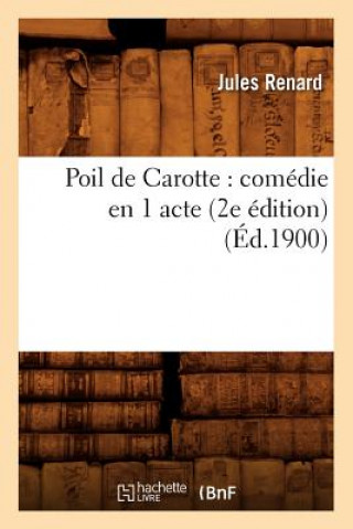 Könyv Poil de Carotte: Comedie En 1 Acte (2e Edition) (Ed.1900) Jules Renard