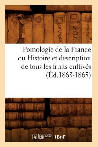 Knjiga Pomologie de la France Ou Histoire Et Description de Tous Les Fruits Cultives (Ed.1863-1865) Sans Auteur