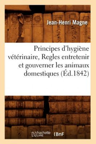 Kniha Principes d'Hygiene Veterinaire, Regles Entretenir Et Gouverner Les Animaux Domestiques (Ed.1842) Jean-Henri Magne