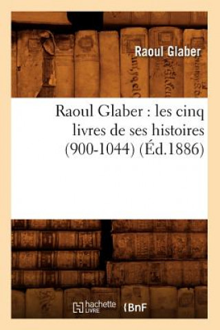 Carte Raoul Glaber: Les Cinq Livres de Ses Histoires (900-1044) (Ed.1886) Raoul Glaber