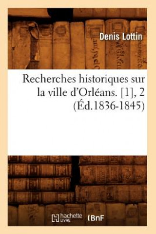 Livre Recherches Historiques Sur La Ville d'Orleans. [1], 2 (Ed.1836-1845) Denis Lottin