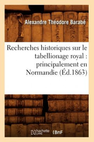 Livre Recherches Historiques Sur Le Tabellionage Royal: Principalement En Normandie (Ed.1863) Alexandre Theodore Barabe