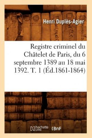 Kniha Registre Criminel Du Chatelet de Paris, Du 6 Septembre 1389 Au 18 Mai 1392. T. 1 (Ed.1861-1864) Sans Auteur