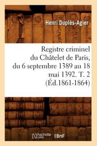 Kniha Registre Criminel Du Chatelet de Paris, Du 6 Septembre 1389 Au 18 Mai 1392. T. 2 (Ed.1861-1864) Sans Auteur