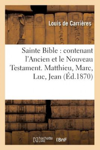 Kniha Sainte Bible: Contenant l'Ancien Et Le Nouveau Testament. Matthieu, Marc, Luc, Jean (Ed.1870) Sans Auteur