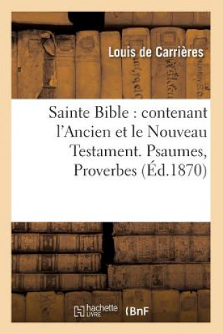 Könyv Sainte Bible: Contenant l'Ancien Et Le Nouveau Testament. Psaumes, Proverbes (Ed.1870) Sans Auteur