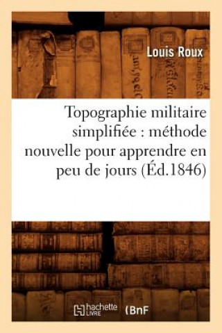 Книга Topographie Militaire Simplifiee: Methode Nouvelle Pour Apprendre En Peu de Jours (Ed.1846) Roux