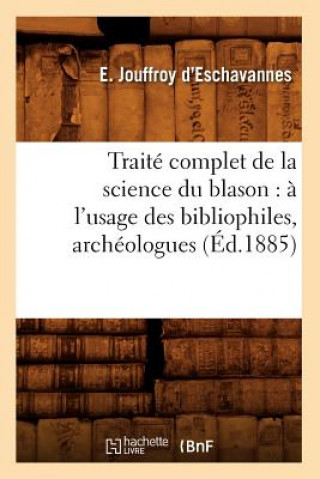 Carte Traite Complet de la Science Du Blason: A l'Usage Des Bibliophiles, Archeologues (Ed.1885) E Jouffroy D' Eschavannes
