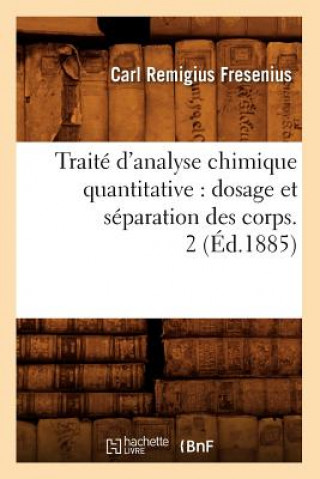 Kniha Traite d'Analyse Chimique Quantitative: Dosage Et Separation Des Corps. 2 (Ed.1885) Carl Remigius Fresenius
