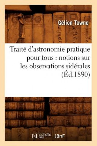 Книга Traite d'Astronomie Pratique Pour Tous: Notions Sur Les Observations Siderales (Ed.1890) Gelion Towne