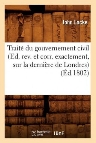 Livre Traite Du Gouvernement Civil (Ed. Rev. Et Corr. Exactement, Sur La Derniere de Londres) (Ed.1802) John Locke