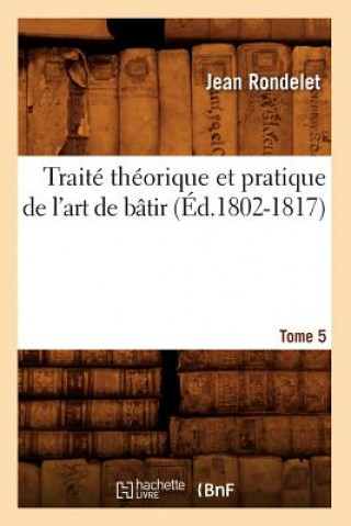 Könyv Traite Theorique Et Pratique de l'Art de Batir. Tome 5 (Ed.1802-1817) Jean Rondelet