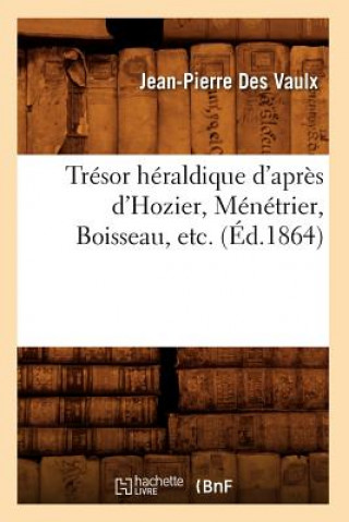 Kniha Tresor Heraldique d'Apres d'Hozier, Menetrier, Boisseau, Etc. (Ed.1864) Jean-Pierree Des Vaulx