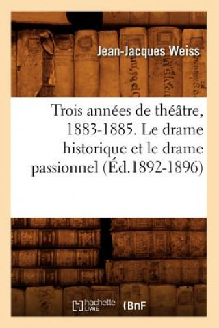 Książka Trois Annees de Theatre, 1883-1885. Le Drame Historique Et Le Drame Passionnel (Ed.1892-1896) Jean Jacques Weiss