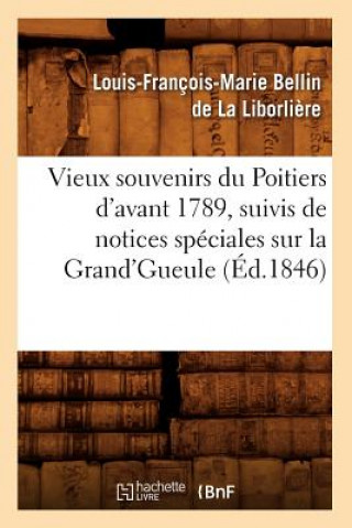 Kniha Vieux Souvenirs Du Poitiers d'Avant 1789, Suivis de Notices Speciales Sur La Grand'gueule (Ed.1846) Louis-Francois-Marie Bellin De La Liborliere