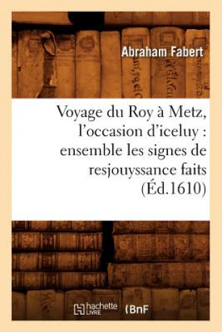 Carte Voyage Du Roy A Metz, l'Occasion d'Iceluy: Ensemble Les Signes de Resjouyssance Faits (Ed.1610) Abraham Fabert