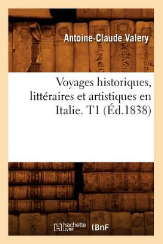 Könyv Voyages Historiques, Litteraires Et Artistiques En Italie. T1 (Ed.1838) Antoine Claude Valery