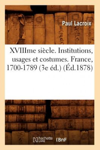 Kniha Xviiime Siecle. Institutions, Usages Et Costumes. France, 1700-1789 (3e Ed.) (Ed.1878) Paul LaCroix