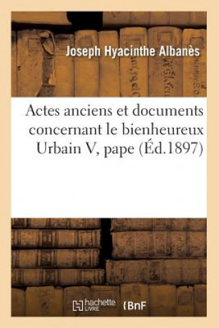 Книга Actes Anciens Et Documents Concernant Le Bienheureux Urbain V, Pape (Ed.1897) Sans Auteur