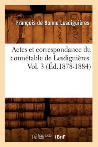 Carte Actes Et Correspondance Du Connetable de Lesdiguieres. Vol. 3 (Ed.1878-1884) Francois Bonne De Lesdiguieres