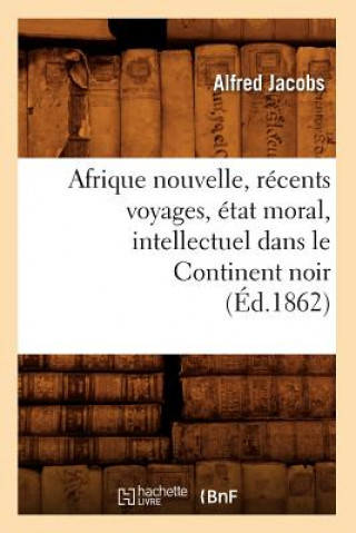 Knjiga Afrique Nouvelle, Recents Voyages, Etat Moral, Intellectuel Dans Le Continent Noir (Ed.1862) Alfred Jacobs