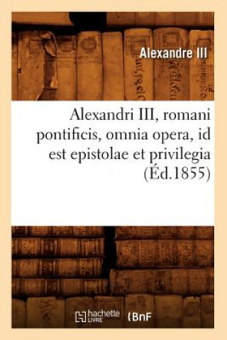 Buch Alexandri III, Romani Pontificis, Omnia Opera, Id Est Epistolae Et Privilegia (Ed.1855) Alexandre III