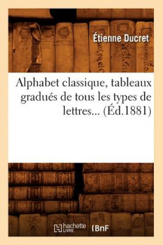 Carte Alphabet Classique, Tableaux Gradues de Tous Les Types de Lettres (Ed.1881) Etienne Ducret