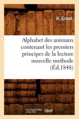 Könyv Alphabet Des Animaux Contenant Les Premiers Principes de la Lecture Nouvelle Methode (Ed.1848) H Grand