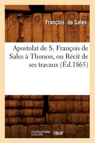 Książka Apostolat de S. Francois de Sales A Thonon, Ou Recit de Ses Travaux (Ed.1865) Francisco De Sales