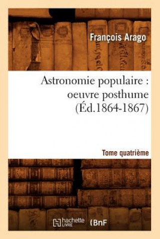 Book Astronomie Populaire: Oeuvre Posthume. Tome Quatrieme (Ed.1864-1867) Francois Arago