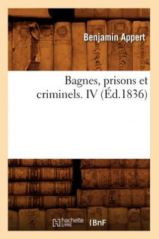 Kniha Bagnes, Prisons Et Criminels. IV (Ed.1836) Benjamin Appert