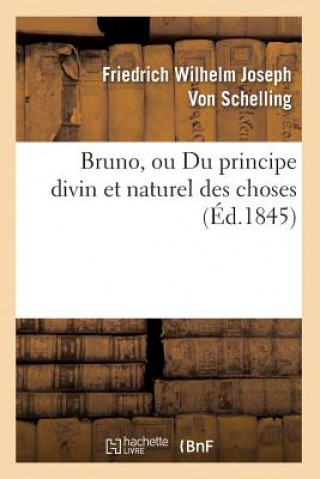 Könyv Bruno, Ou Du Principe Divin Et Naturel Des Choses (Ed.1845) Friedrich Wilhelm Joseph Schelling