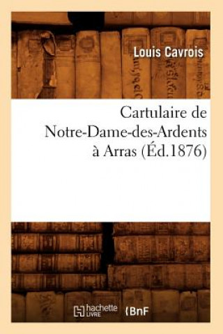 Carte Cartulaire de Notre-Dame-Des-Ardents A Arras (Ed.1876) Sans Auteur