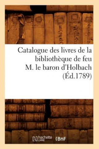 Kniha Catalogue Des Livres de la Bibliotheque de Feu M. Le Baron d'Holbach (Ed.1789) Sans Auteur