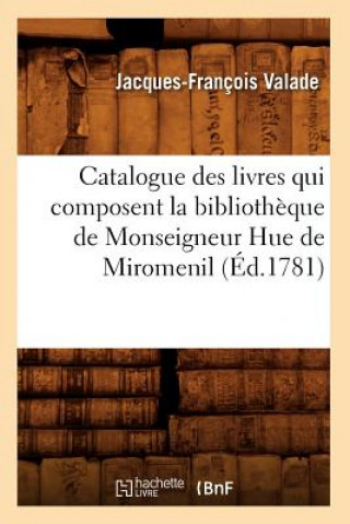 Könyv Catalogue Des Livres Qui Composent La Bibliotheque de Monseigneur Hue de Miromenil (Ed.1781) Jacques-Francois Valade