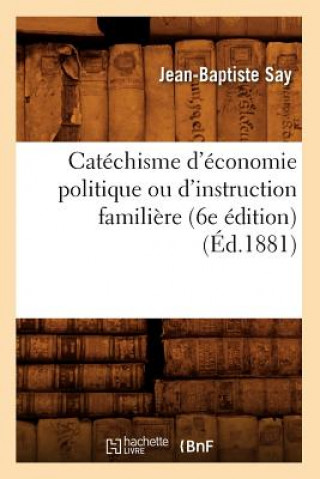 Книга Catechisme d'Economie Politique Ou d'Instruction Familiere (6e Edition) (Ed.1881) Jean-Baptiste Say