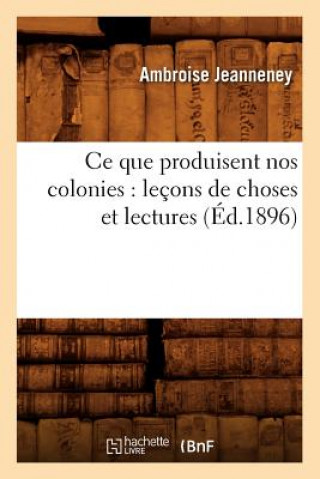 Livre Ce Que Produisent Nos Colonies: Lecons de Choses Et Lectures (Ed.1896) Ambroise Jeanneney