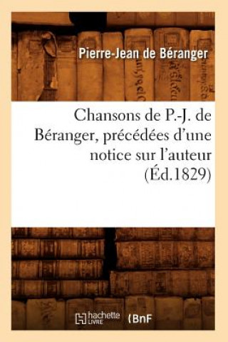 Carte Chansons de P.-J. de Beranger, Precedees d'Une Notice Sur l'Auteur (Ed.1829) Pierre Jean De Beranger