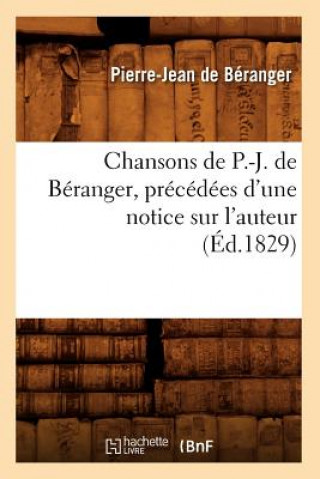 Kniha Chansons de P.-J. de Beranger, Precedees d'Une Notice Sur l'Auteur (Ed.1829) Pierre Jean De Beranger