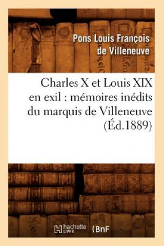 Carte Charles X Et Louis XIX En Exil: Memoires Inedits Du Marquis de Villeneuve (Ed.1889) Pons-Louis Francois De Villeneuve