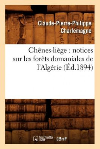 Kniha Chenes-Liege: Notices Sur Les Forets Domaniales de l'Algerie (Ed.1894) Claude-Pierre-Philippe Charlemagne