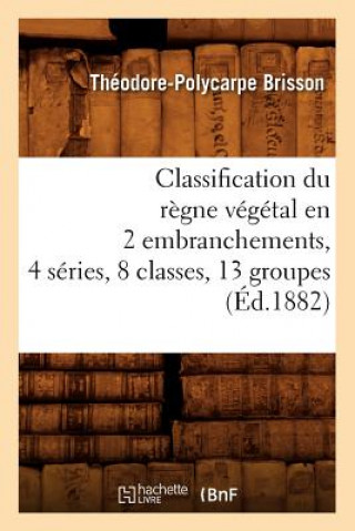 Kniha Classification Du Regne Vegetal En 2 Embranchements, 4 Series, 8 Classes, 13 Groupes (Ed.1882) Theodore-Polycarpe Brisson