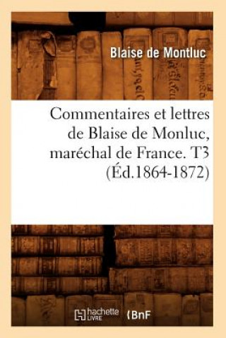 Kniha Commentaires Et Lettres de Blaise de Monluc, Marechal de France. T3 (Ed.1864-1872) Blaise De Montluc