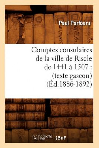 Książka Comptes Consulaires de la Ville de Riscle de 1441 A 1507: (Texte Gascon) (Ed.1886-1892) Sans Auteur