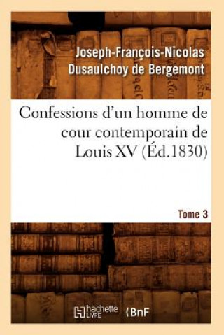 Carte Confessions d'Un Homme de Cour Contemporain de Louis XV. Tome 3 (Ed.1830) Joseph-Francois-Nicolas Dusaulchoy De Bergemont